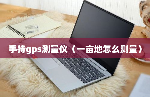 手持gps测量仪（一亩地怎么测量）