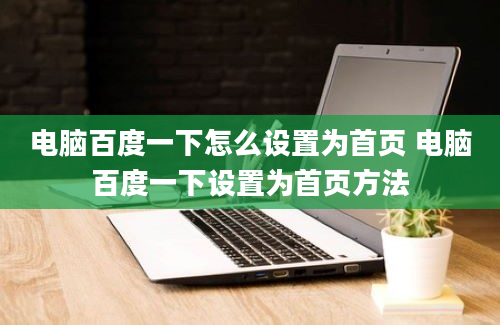 电脑百度一下怎么设置为首页 电脑百度一下设置为首页方法