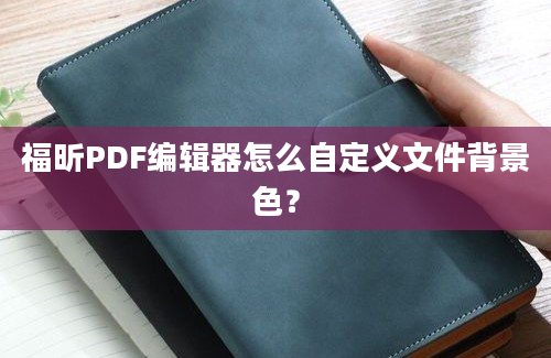 福昕PDF编辑器怎么自定义文件背景色？