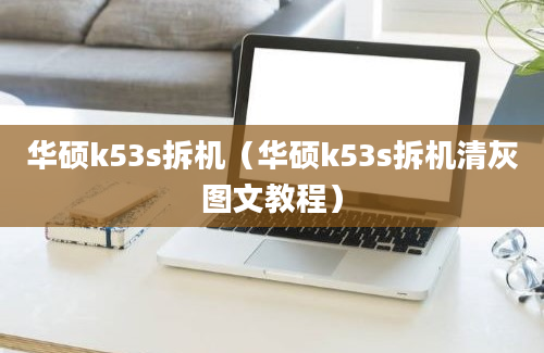 华硕k53s拆机（华硕k53s拆机清灰图文教程）