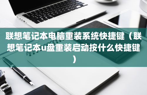 联想笔记本电脑重装系统快捷键（联想笔记本u盘重装启动按什么快捷键）