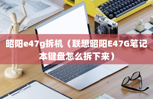 昭阳e47g拆机（联想昭阳E47G笔记本键盘怎么拆下来）