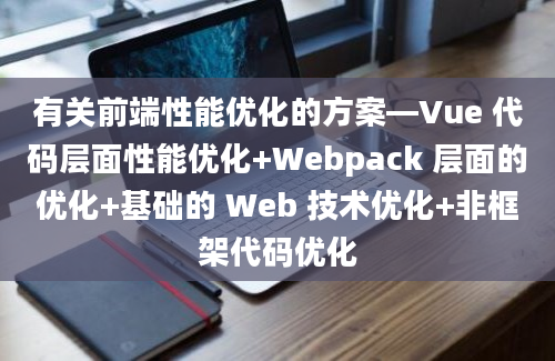 有关前端性能优化的方案—Vue 代码层面性能优化+Webpack 层面的优化+基础的 Web 技术优化+非框架代码优化