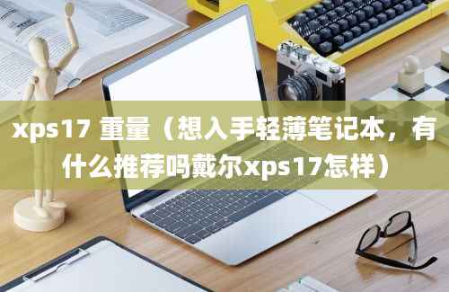 xps17 重量（想入手轻薄笔记本，有什么推荐吗戴尔xps17怎样）