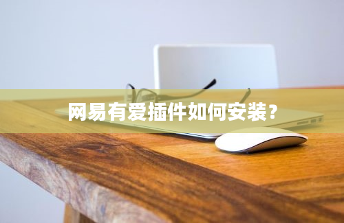 网易有爱插件如何安装？