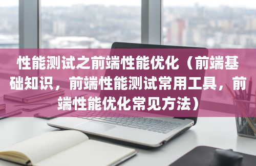 性能测试之前端性能优化（前端基础知识，前端性能测试常用工具，前端性能优化常见方法）