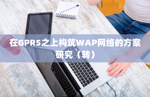 在GPRS之上构筑WAP网络的方案研究（转）