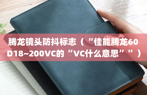 腾龙镜头防抖标志（“佳能腾龙60D18~200VC的“VC什么意思””）