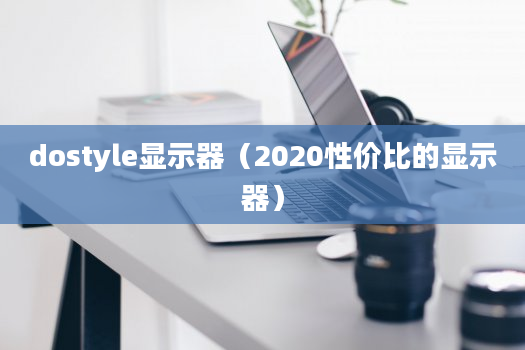 dostyle显示器（2020性价比的显示器）