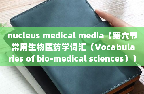 nucleus medical media（第六节 常用生物医药学词汇（Vocabularies of bio-medical sciences））