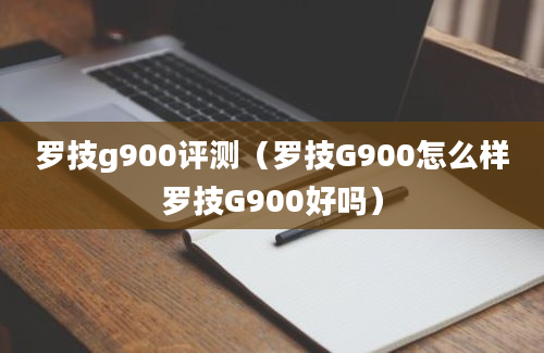 罗技g900评测（罗技G900怎么样罗技G900好吗）