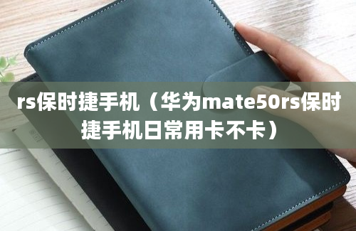 rs保时捷手机（华为mate50rs保时捷手机日常用卡不卡）