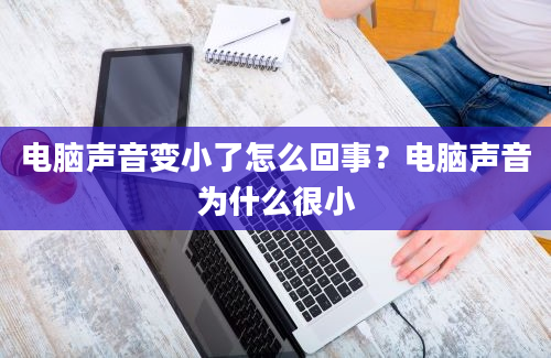 电脑声音变小了怎么回事？电脑声音为什么很小