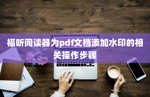 福昕阅读器为pdf文档添加水印的相关操作步骤