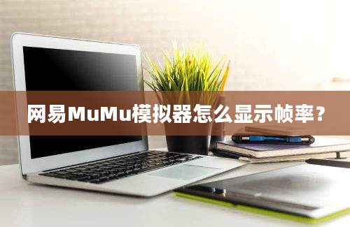 网易MuMu模拟器怎么显示帧率？