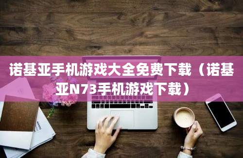 诺基亚手机游戏大全免费下载（诺基亚N73手机游戏下载）