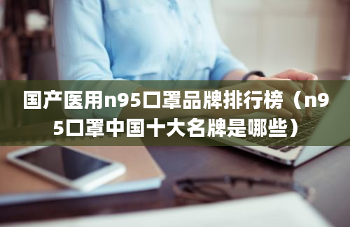 国产医用n95口罩品牌排行榜（n95口罩中国十大名牌是哪些）