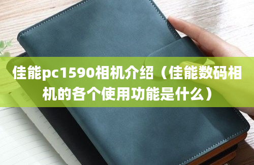 佳能pc1590相机介绍（佳能数码相机的各个使用功能是什么）