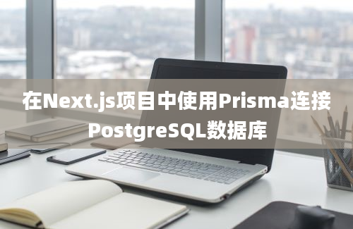 在Next.js项目中使用Prisma连接PostgreSQL数据库