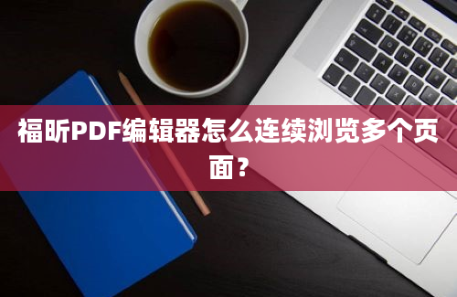 福昕PDF编辑器怎么连续浏览多个页面？