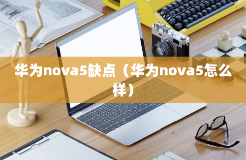 华为nova5缺点（华为nova5怎么样）