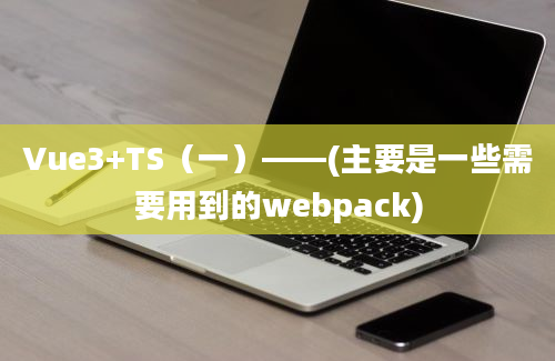 Vue3+TS（一）——(主要是一些需要用到的webpack)