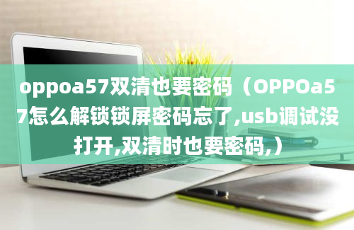 oppoa57双清也要密码（OPPOa57怎么解锁锁屏密码忘了,usb调试没打开,双清时也要密码,）