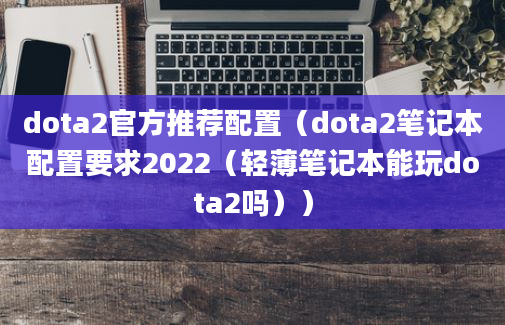 dota2官方推荐配置（dota2笔记本配置要求2022（轻薄笔记本能玩dota2吗））