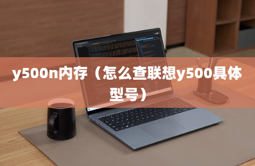 y500n内存（怎么查联想y500具体型号）