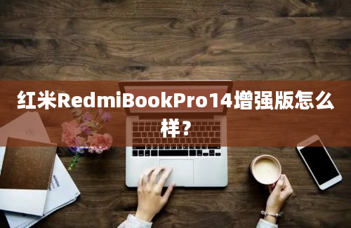 红米RedmiBookPro14增强版怎么样？