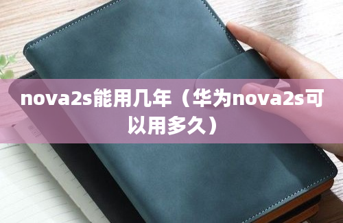 nova2s能用几年（华为nova2s可以用多久）