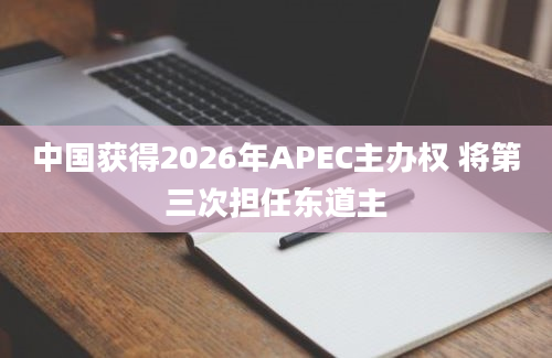 中国获得2026年APEC主办权 将第三次担任东道主