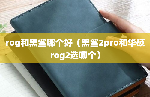 rog和黑鲨哪个好（黑鲨2pro和华硕rog2选哪个）