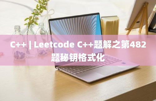 C++ | Leetcode C++题解之第482题秘钥格式化