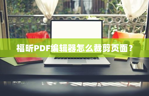 福昕PDF编辑器怎么裁剪页面？