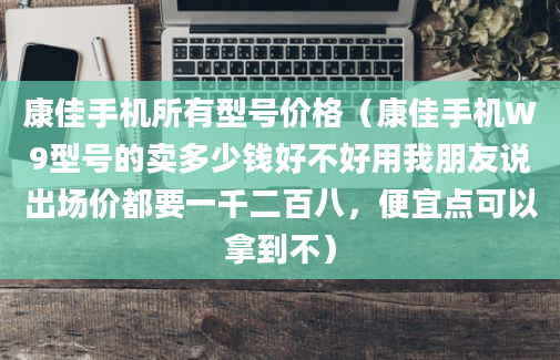 康佳手机所有型号价格（康佳手机W9型号的卖多少钱好不好用我朋友说出场价都要一千二百八，便宜点可以拿到不）