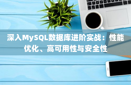 深入MySQL数据库进阶实战：性能优化、高可用性与安全性