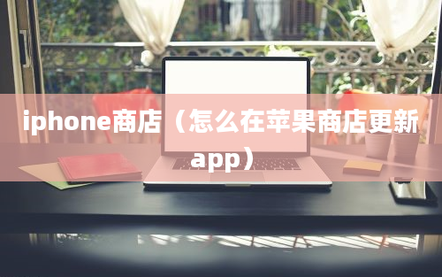 iphone商店（怎么在苹果商店更新app）