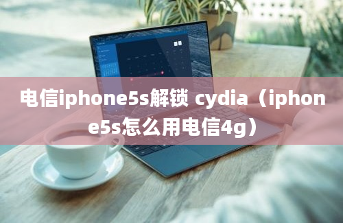 电信iphone5s解锁 cydia（iphone5s怎么用电信4g）