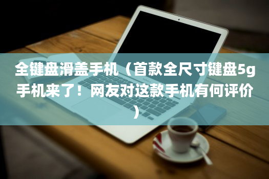 全键盘滑盖手机（首款全尺寸键盘5g手机来了！网友对这款手机有何评价）