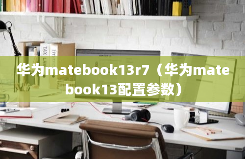 华为matebook13r7（华为matebook13配置参数）