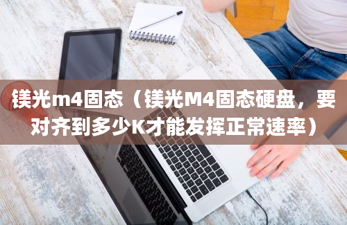 镁光m4固态（镁光M4固态硬盘，要对齐到多少K才能发挥正常速率）