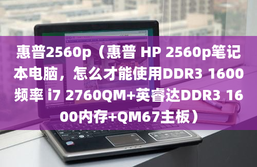 惠普2560p（惠普 HP 2560p笔记本电脑，怎么才能使用DDR3 1600频率 i7 2760QM+英睿达DDR3 1600内存+QM67主板）