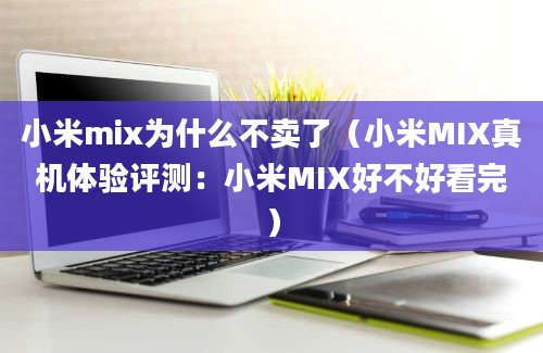 小米mix为什么不卖了（小米MIX真机体验评测：小米MIX好不好看完）