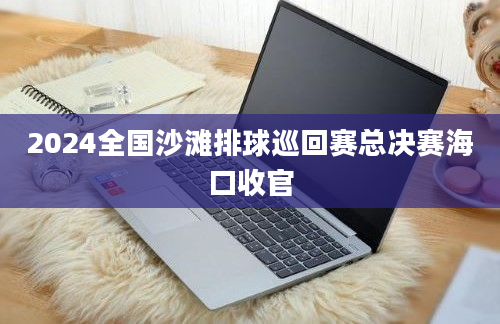 2024全国沙滩排球巡回赛总决赛海口收官