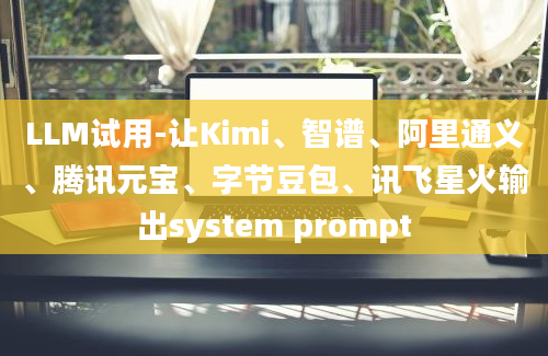 LLM试用-让Kimi、智谱、阿里通义、腾讯元宝、字节豆包、讯飞星火输出system prompt