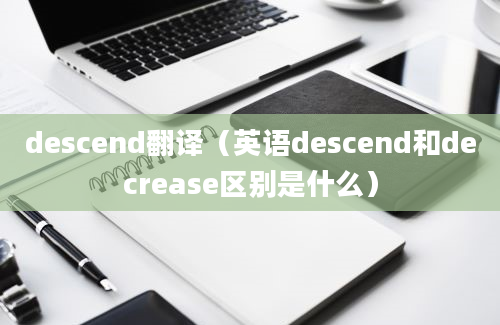 descend翻译（英语descend和decrease区别是什么）