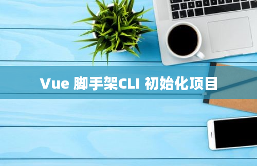 Vue 脚手架CLI 初始化项目