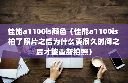 佳能a1100is颜色（佳能a1100is 拍了照片之后为什么要很久时间之后才能重新拍照）