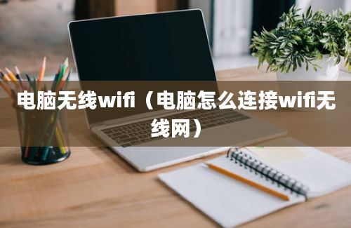 电脑无线wifi（电脑怎么连接wifi无线网）